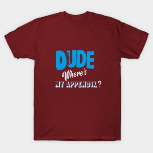 Dude,where's my appendix? T-Shirt